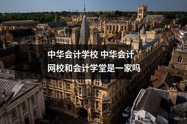中华会计学校 中华会计网校和会计学堂是一家吗