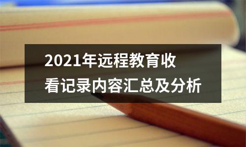 2021年远程教育收看记录内容汇总及分析