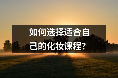 如何选择适合自己的化妆课程？