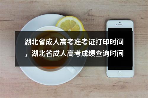湖北省成人高考准考证打印时间，湖北省成人高考成绩查询时间