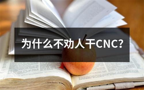 为什么不劝人干CNC？