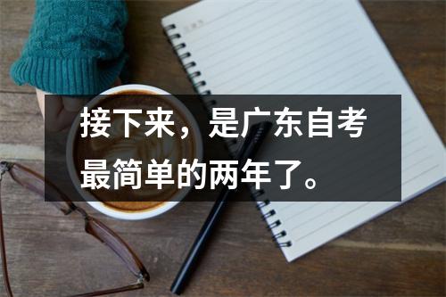 接下来,是广东自考最简单的两年了。