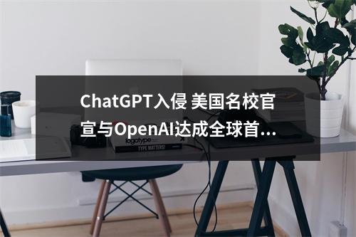 ChatGPT入侵 美国名校官宣与OpenAI达成全球首个合作! 但留学生千万警惕这些使用风险…