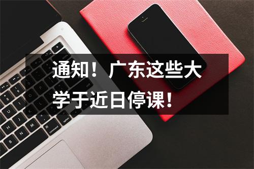 通知！广东这些大学于近日停课！