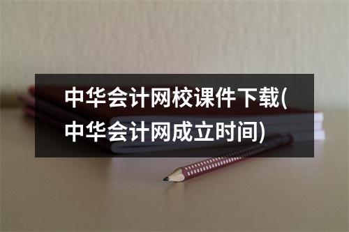 中华会计网校课件下载(中华会计网成立时间)
