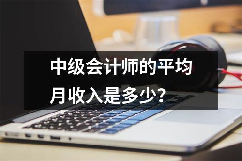 中级会计师的平均月收入是多少?