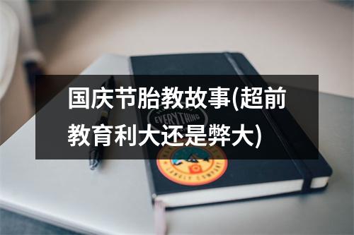 国庆节胎教故事(超前教育利大还是弊大)
