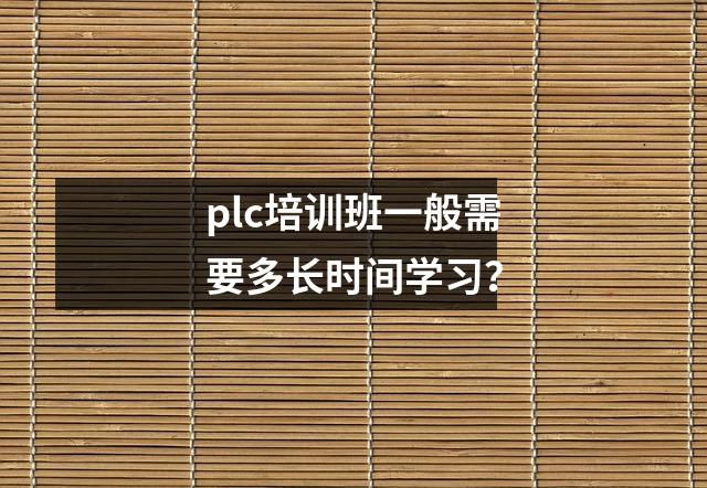 plc培训班一般需要多长时间学习?