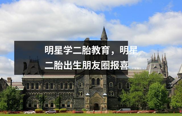 明星学二胎教育，明星二胎出生朋友圈报喜