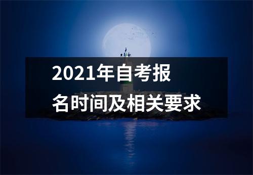 2021年自考报名时间及相关要求