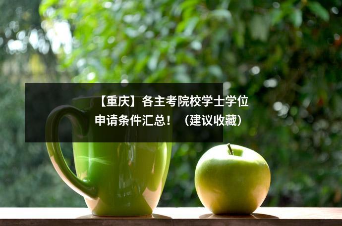 【重庆】各主考院校学士学位申请条件汇总!(建议收藏)