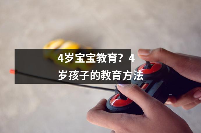 4岁宝宝教育？4岁孩子的教育方法