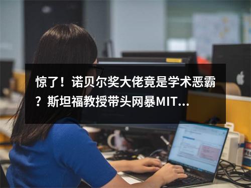 惊了！诺贝尔奖大佬竟是学术恶霸？斯坦福教授带头网暴MIT亚裔女博士！
