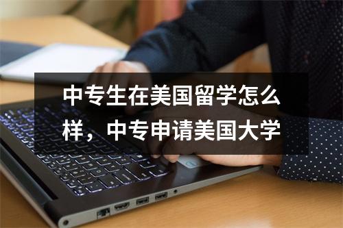 中专生在美国留学怎么样，中专申请美国大学