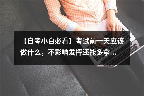 【自考小白必看】考试前一天应该做什么,不影响发挥还能多拿几分?看看过来人建议
