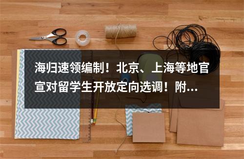海归速领编制!北京、上海等地官宣对留学生开放定向选调!附认可院校名单!