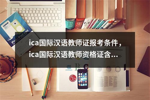 ica国际汉语教师证报考条件,ica国际汉语教师资格证含金量