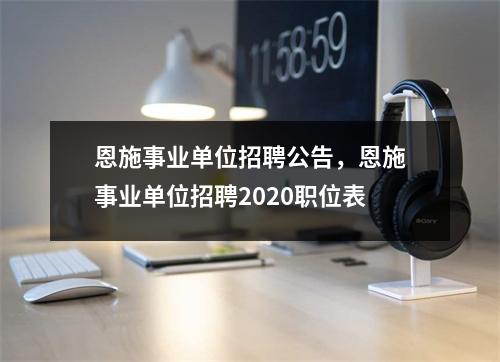 恩施事业单位招聘公告,恩施事业单位招聘2020职位表