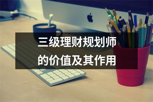 三级理财规划师的价值及其作用