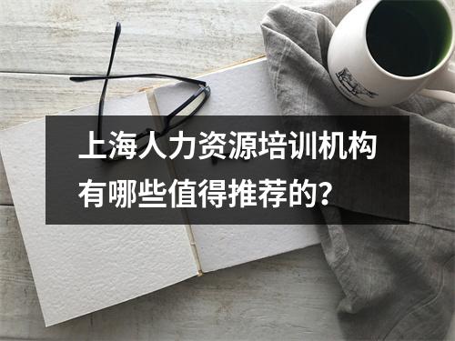 上海人力资源培训机构有哪些值得推荐的？