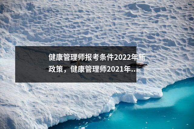 健康管理师报考条件2022年新政策，健康管理师2021年报名条件