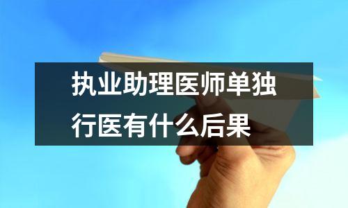 执业助理医师单独行医有什么后果