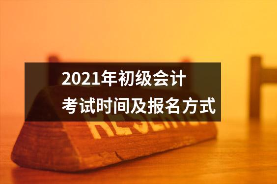 2021年初级会计考试时间及报名方式