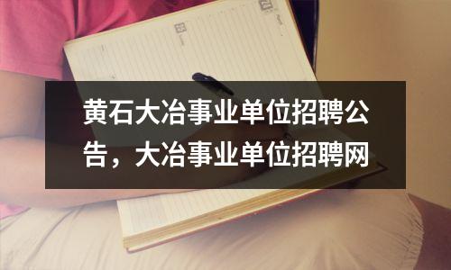 黄石大冶事业单位招聘公告,大冶事业单位招聘网