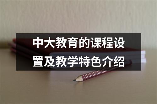 中大教育的课程设置及教学特色介绍