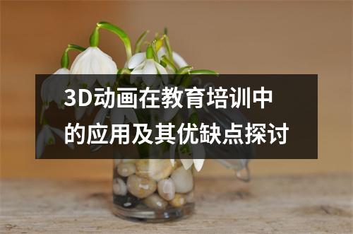 3D动画在教育培训中的应用及其优缺点探讨