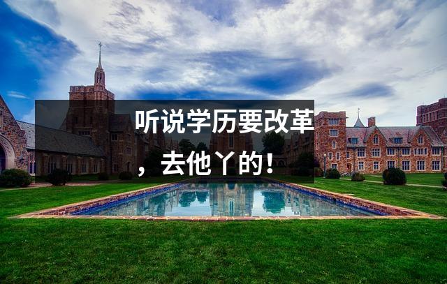 听说学历要改革，去他丫的！