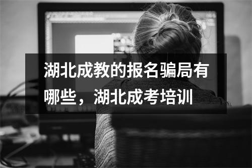 湖北成教的报名骗局有哪些，湖北成考培训