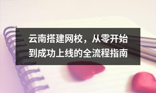 云南搭建网校，从零开始到成功上线的全流程指南