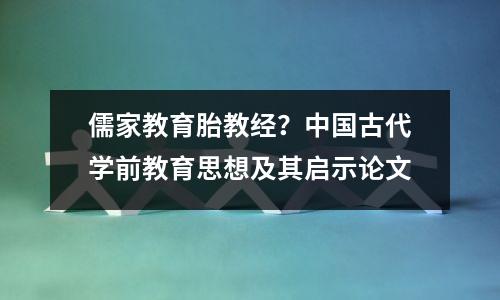 儒家教育胎教经?中国古代学前教育思想及其启示论文