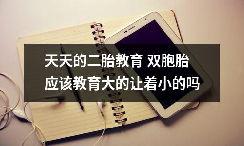 天天的二胎教育 双胞胎应该教育大的让着小的吗