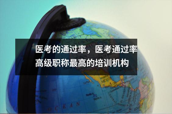 医考的通过率,医考通过率高级职称最高的培训机构