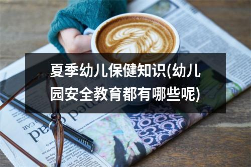 夏季幼儿保健知识(幼儿园安全教育都有哪些呢)