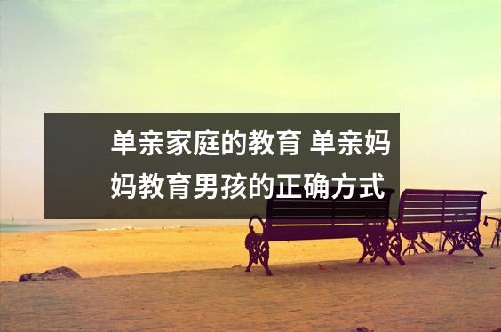 单亲家庭的教育 单亲妈妈教育男孩的正确方式