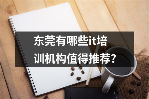 东莞有哪些it培训机构值得推荐?