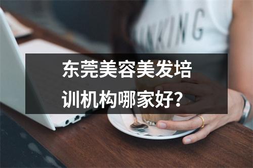 东莞美容美发培训机构哪家好?