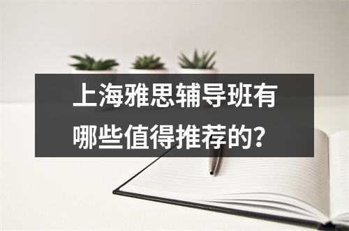 上海雅思辅导班有哪些值得推荐的?