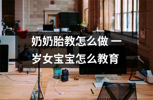 奶奶胎教怎么做 一岁女宝宝怎么教育