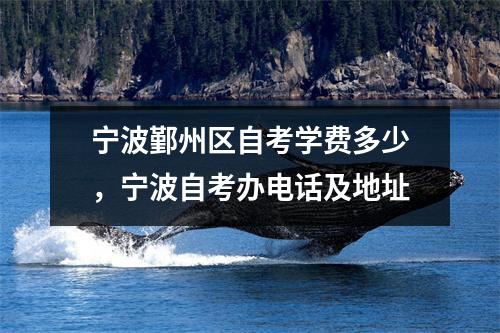 宁波鄞州区自考学费多少,宁波自考办电话及地址