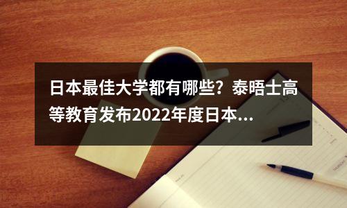 日本最佳大学都有哪些?泰晤士高等教育发布2022年度日本大学排名!