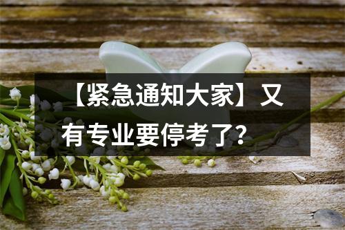 【紧急通知大家】又有专业要停考了?