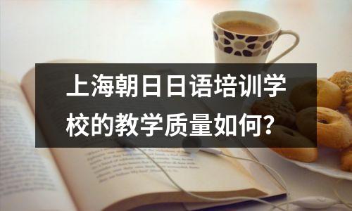 上海朝日日语培训学校的教学质量如何?