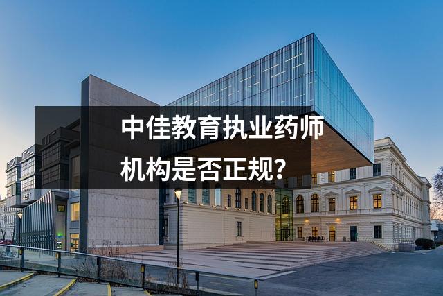 中佳教育执业药师机构是否正规?