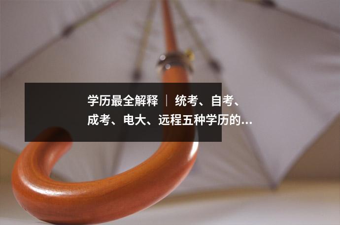 学历最全解释 | 统考、自考、成考、电大、远程五种学历的区别