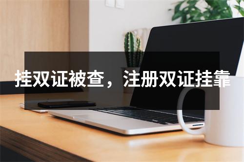 挂双证被查,注册双证挂靠