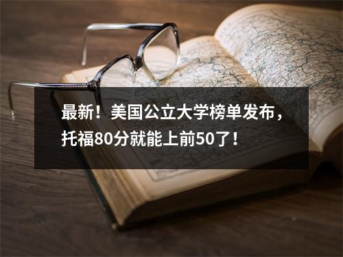 最新!美国公立大学榜单发布,托福80分就能上前50了!